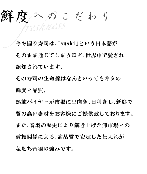 音羽では総料理長自ら市場に出向き、目利きし、新鮮で質の高い素材をお客様にご提供いたしております。また、音羽の歴史により築き上げた卸市場との信頼関係による、高品質で安定した仕入れが私たち音羽の強みです。