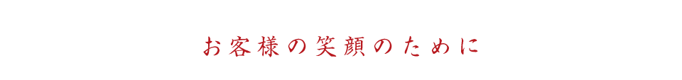 お客様の笑顔のために