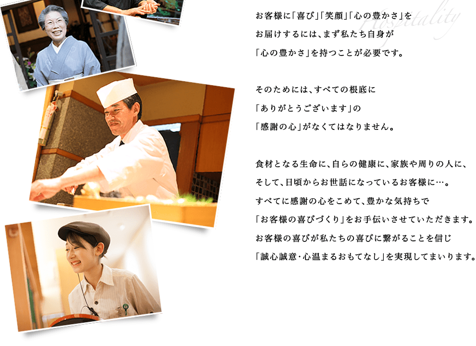 お客様に「喜び」「笑顔」「心の豊かさ」を
お届けするには、まず私たち自身が「心の豊かさ」を持つことが必要です。お客様の喜びが私たちの喜びに繋がることを信じ「誠心誠意・心温まるおもてなし」を実現してまいります。