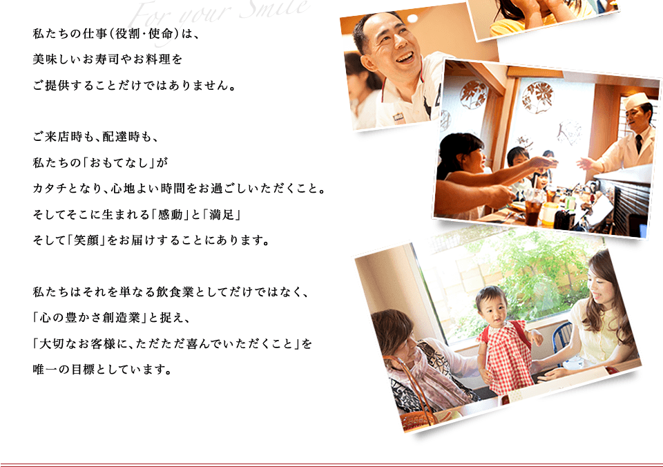 私たちの仕事（役割・使命）は、美味しいお寿司やお料理をご提供することだけではありません。「大切なお客様に、ただただ喜んでいただくこと」を唯一の目標としています。