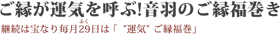 ご縁が運気を呼ぶ!音羽のご縁福巻